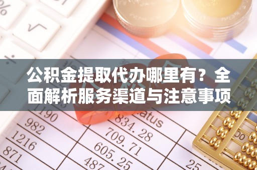 廊坊公积金提取代办哪里有？全面解析服务渠道与注意事项
