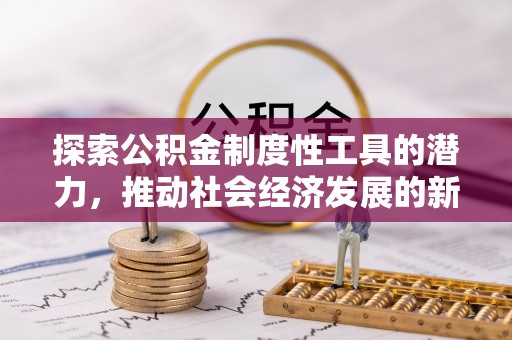 廊坊探索公积金制度性工具的潜力，推动社会经济发展的新引擎