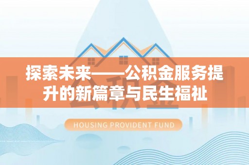 廊坊探索未来——公积金服务提升的新篇章与民生福祉