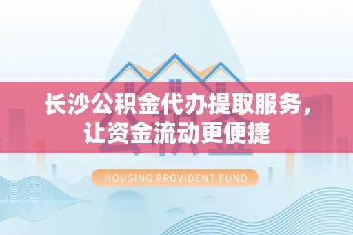廊坊长沙公积金代办提取服务，让资金流动更便捷