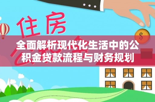 廊坊全面解析现代化生活中的公积金贷款流程与财务规划