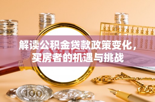 廊坊解读公积金贷款政策变化，买房者的机遇与挑战