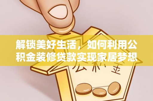廊坊解锁美好生活，如何利用公积金装修贷款实现家居梦想