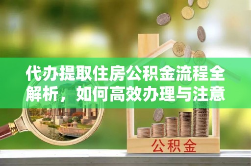 廊坊代办提取住房公积金流程全解析，如何高效办理与注意事项