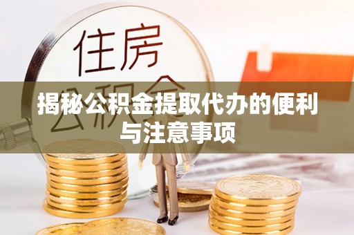 廊坊揭秘公积金提取代办的便利与注意事项