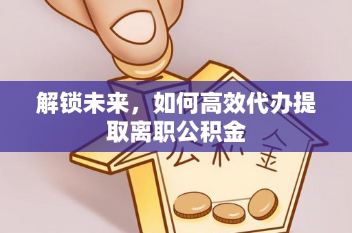 廊坊解锁未来，如何高效代办提取离职公积金