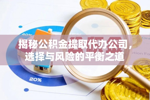 廊坊揭秘公积金提取代办公司，选择与风险的平衡之道