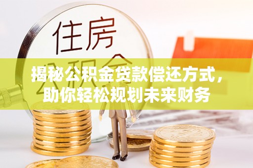 廊坊揭秘公积金贷款偿还方式，助你轻松规划未来财务