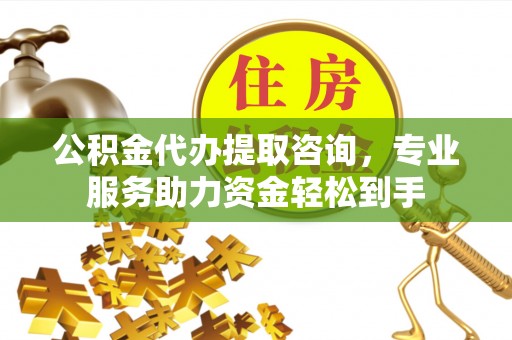 廊坊公积金代办提取咨询，专业服务助力资金轻松到手