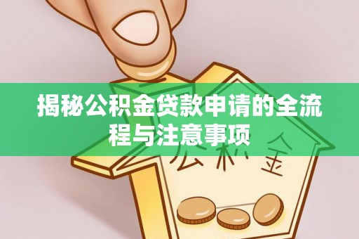 廊坊揭秘公积金贷款申请的全流程与注意事项