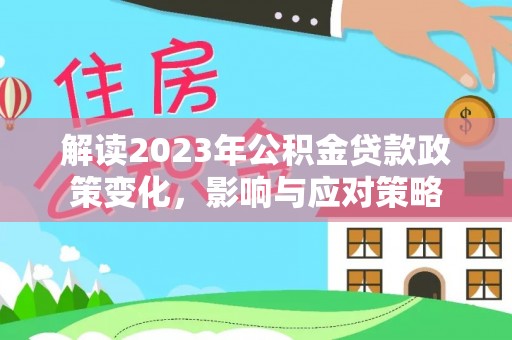 廊坊解读2023年公积金贷款政策变化，影响与应对策略