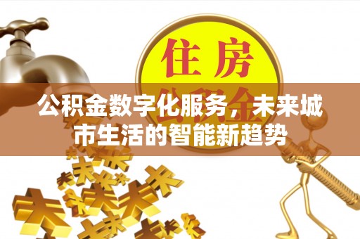 廊坊公积金数字化服务，未来城市生活的智能新趋势