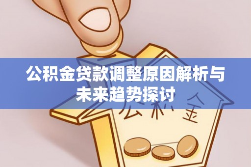 廊坊公积金贷款调整原因解析与未来趋势探讨