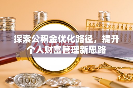 廊坊探索公积金优化路径，提升个人财富管理新思路