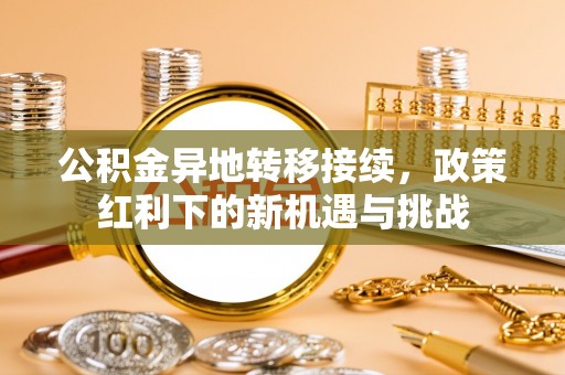 廊坊公积金异地转移接续，政策红利下的新机遇与挑战
