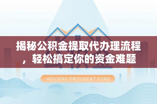 廊坊揭秘公积金提取代办理流程，轻松搞定你的资金难题