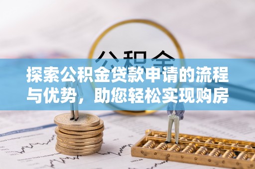 廊坊探索公积金贷款申请的流程与优势，助您轻松实现购房梦想