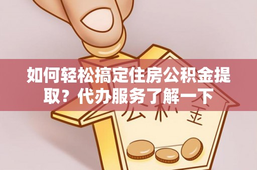 廊坊如何轻松搞定住房公积金提取？代办服务了解一下