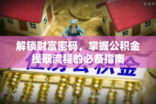 廊坊解锁财富密码，掌握公积金提取流程的必备指南