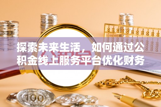 廊坊探索未来生活，如何通过公积金线上服务平台优化财务管理
