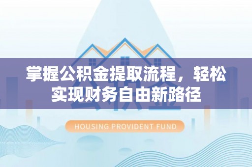 廊坊掌握公积金提取流程，轻松实现财务自由新路径