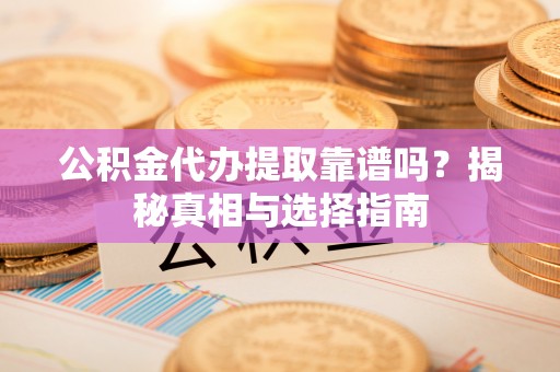 廊坊公积金代办提取靠谱吗？揭秘真相与选择指南