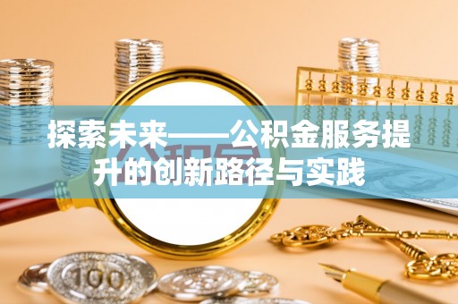 廊坊探索未来——公积金服务提升的创新路径与实践