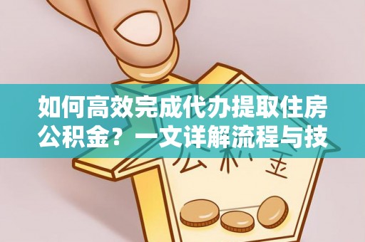 廊坊如何高效完成代办提取住房公积金？一文详解流程与技巧