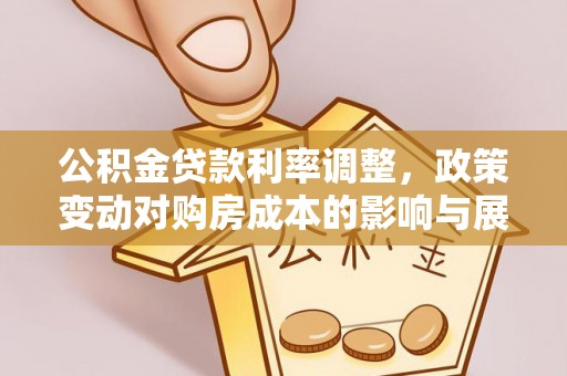 廊坊公积金贷款利率调整，政策变动对购房成本的影响与展望