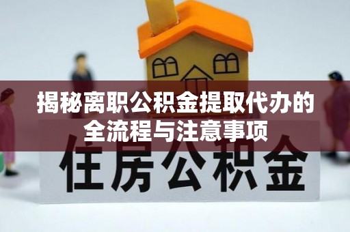 廊坊揭秘离职公积金提取代办的全流程与注意事项