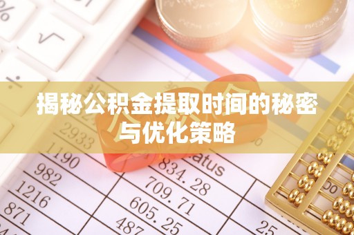 廊坊揭秘公积金提取时间的秘密与优化策略