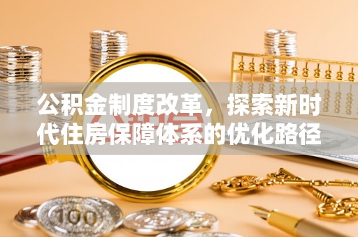 廊坊公积金制度改革，探索新时代住房保障体系的优化路径