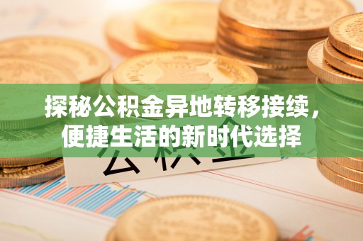 廊坊探秘公积金异地转移接续，便捷生活的新时代选择