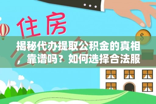 廊坊揭秘代办提取公积金的真相，靠谱吗？如何选择合法服务？