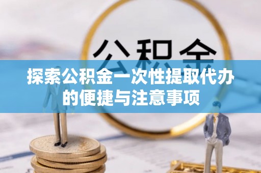 廊坊探索公积金一次性提取代办的便捷与注意事项