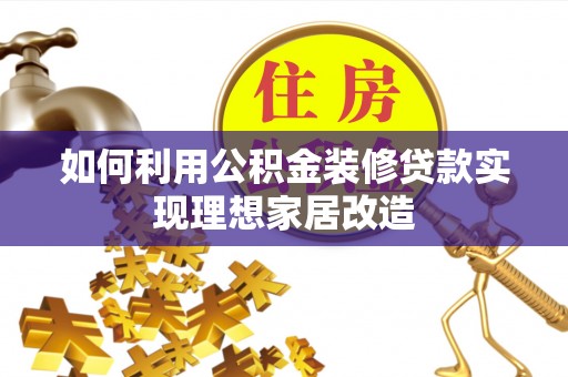 廊坊如何利用公积金装修贷款实现理想家居改造