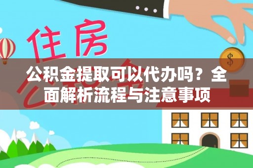 廊坊公积金提取可以代办吗？全面解析流程与注意事项