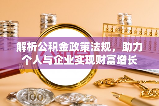 廊坊解析公积金政策法规，助力个人与企业实现财富增长