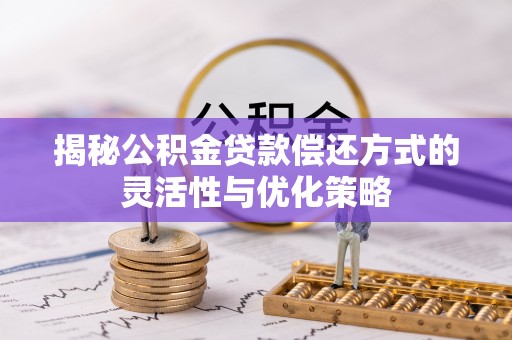 廊坊揭秘公积金贷款偿还方式的灵活性与优化策略