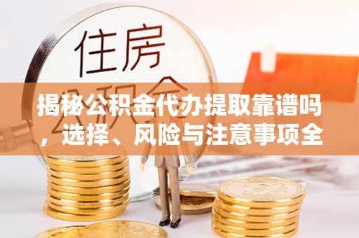 廊坊揭秘公积金代办提取靠谱吗，选择、风险与注意事项全解析