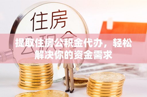 廊坊提取住房公积金代办，轻松解决你的资金需求