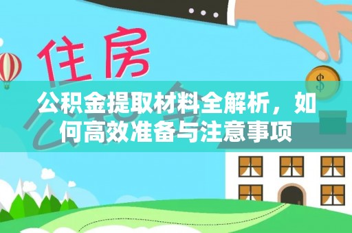 廊坊公积金提取材料全解析，如何高效准备与注意事项