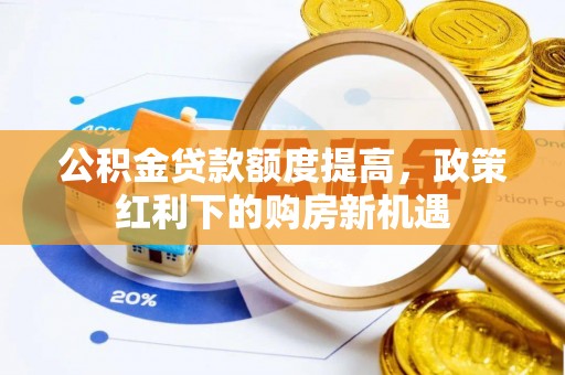 廊坊公积金贷款额度提高，政策红利下的购房新机遇