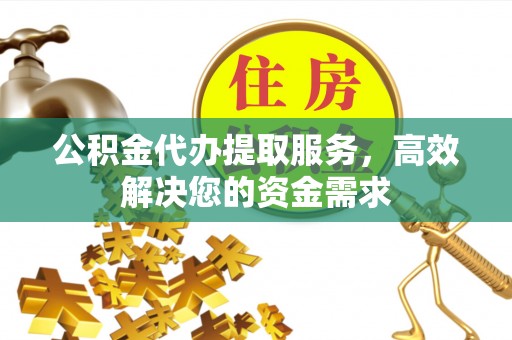 廊坊公积金代办提取服务，高效解决您的资金需求