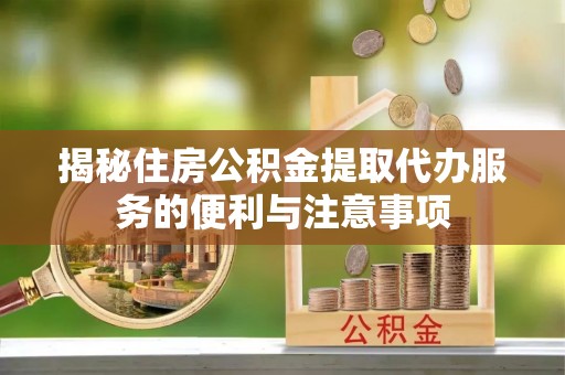 廊坊揭秘住房公积金提取代办服务的便利与注意事项