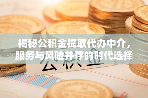 廊坊揭秘公积金提取代办中介，服务与风险并存的时代选择