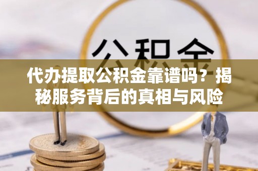 廊坊代办提取公积金靠谱吗？揭秘服务背后的真相与风险