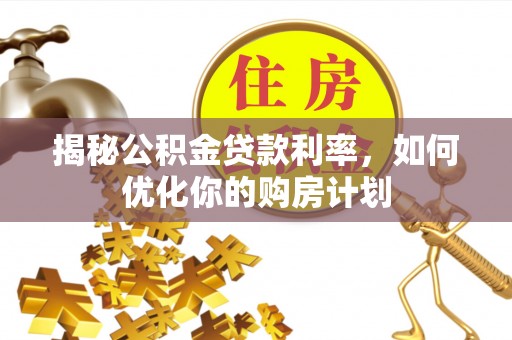 廊坊揭秘公积金贷款利率，如何优化你的购房计划