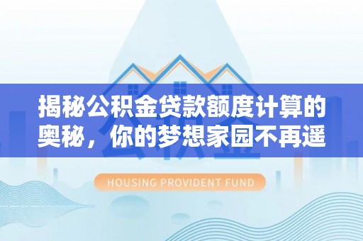 廊坊揭秘公积金贷款额度计算的奥秘，你的梦想家园不再遥不可及