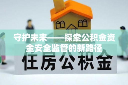 廊坊守护未来——探索公积金资金安全监管的新路径